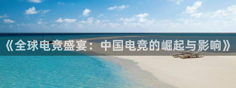 完美电竞app下载：《全球电竞盛宴：中国电竞的崛起与影响》